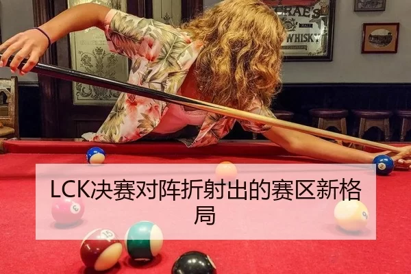LCK决赛对阵折射出的赛区新格局